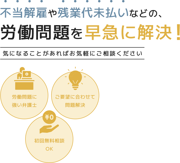 不当解雇や残業代未払いなどの、労働問題を早急に解決！気になることがあればお気軽にご相談ください 労働問題に強い弁護士/ご要望に合わせて問題解決/初回無料相談OK